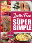 Lectin Free Super Simple : More Than 110 Recipes For Instant, Overnight, Meal-Prepped, And Easy Comfort Foods: A Cookbook. - Book