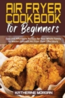 Air Fryer Cookbook for Beginners : Easy and Affordable Recipes for Your Whole Family to Master Cuisinart Air Fryer Oven Effortlessly - Book