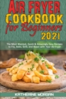 Air Fryer Cookbook for Beginners 2021 : The Most Wanted, Quick & Amazingly Easy Recipes to Fry, Bake, Grill, and Roast with Your Air Fryer - Book
