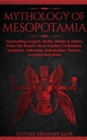 Mythology of Mesopotamia : Fascinating Insights, Myths, Stories & History From The World's Most Ancient Civilization. Sumerian, Akkadian, Babylonian, Persian, Assyrian and More - Book