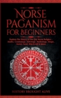 Norse Paganism for Beginners : Explore The History of The Old Norse Religion - Asatru, Cosmology, Astrology, Mythology, Magic, Runes, Tarot, Witchcraft & More - Book