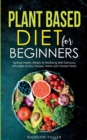 Plant Based Diet for Beginners : Optimal Health, Weight, & Well Being With Delicious, Affordable, & Easy Recipes, Habits, and Lifestyle Hacks - Book
