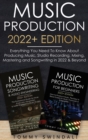 Music Production 2022+ Edition : Everything You Need To Know About Producing Music, Studio Recording, Mixing, Mastering and Songwriting in 2022 & Beyond: - Book