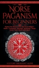 Norse Paganism for Beginners : Explore The History of The Old Norse Religion - Asatru, Cosmology, Astrology, Mythology, Magic, Runes, Tarot, Witchcraft & More - Book