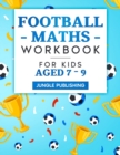 Football Maths Workbook for Kids Aged 7 - 9 : Activity Book for 7, 8 and 9 Year Olds - Book