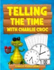 Telling the Time with Charlie Croc : Learning to Read Clocks Workbook Ages 7 - 9 - Book