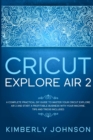 Cricut Explore Air 2 : A Complete Practical DIY Guide to Master your Cricut Explore Air 2 and Start a Profitable Business with your Machine. Tips and Tricks Included - Book