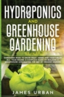 Hydroponics and Greenhouse Gardening : 2 in 1. Gardening Book to Grow Fruit, Herbs and Vegetables All Year Round. A Complete Guide on Building a Greenhouse and Master the Art of Organic Garden - Book