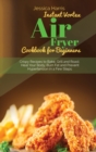 Instant Vortex Air Fryer Cookbook for Beginners : Crispy Recipes to Bake, Grill and Roast. Heal Your Body, Burn Fat and Prevent Hypertension in a Few Steps - Book