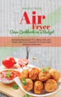 Air Fryer Oven Cookbook on a Budget : Amazig Recipes to Fry, Bake, Grill, and Roast with Your Cuisinart Air Fryer Oven like in a restaurant - Book