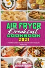 Air Fryer Breakfast Cookbook 2021 : A Simplified Guide to Eat Your Favourite Food Everyday in a Healthy Way - Book