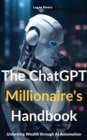 THE CHATGPT MILLIONAIRE'S HANDBOOK : UNLOCKING WEALTH THROUGH AI AUTOMATION - eBook