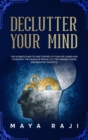 Declutter Your Mind : The Ultimate Guide to Take Control of Your Life. Learn How to Identify the Causes of Mental Clutter, Manage Stress and Negative Thoughts. - Book