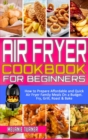 Air Fryer Cookbook for Beginners : How to Prepare Affordable and Quick Air Fryer Family Meals on a Budget. Fry, Grill, Roast & Bake - Book