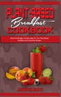 Plant Based Breakfast Cookbook : Quick And Budget Friendly Ideas For Your Plant Based Breakfast and Smoothies Recipes - Book