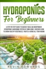 Hydroponics for Beginners : A Step-by-Step Guide to Quickly Build an Inexpensive Hydroponic Gardening System at Own Home: Discover How to Grow Healthy Vegetables, Fruits & Herbs All-Year-Round - Book