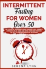Intermittent Fasting for Women Over 50 : The Essential Beginner's Guide to Weight Loss, Promote Longevity, Delay Aging and Detox Your Body Through the Self-Cleansing Process of Autophagy - Book