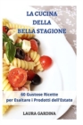 La Cucina della Bella Stagione : 60 Gustose Ricette per Esaltare i Prodotti dell'Estate - Book