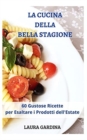 La Cucina della Bella Stagione : 60 Gustose Ricette per Esaltare i Prodotti dell'Estate - Book