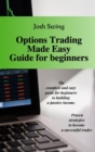 Options Trading Made Easy Guide for Beginners : The complete and easy guide for beginners to building a passive income. Proven strategies to become a successful trader. - Book