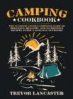 Camping Cookbook : The Outdoor Lover's Complete Guide to Delicious, Healthy, and Nutritious Recipes After a Long Day Outdoors - Book