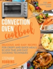 Convection Oven Cookbook : Delicious and Easy Recipes for Crispy and Quick Meals in Less Time and Easy Cooking Techniques for Any Convection Oven - Book
