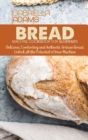 Bread Machine Cookbook for Beginners : Delicious, Comforting and Authentic Artisan Bread. Unlock all the Potential of Your Machine - Book