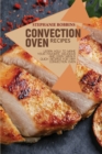 Convection Oven Recipes : Learn How to Make Your Favorite, Delicious, and Easy Meals. Quick Recipes for Any Convection Oven - Book