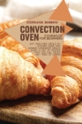 Convection Oven Cookbook for Beginners : Eat Healthier Meals by Staying Home and Making Homemade Meals. Enjoy a List of Recipes That you Will Never Get Tired of Eating - Book