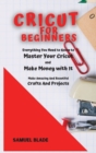 Cricut For Beginners : Everything You Need to Know to Master Your Cricut and Make Money with It. Make Amazing And Beautiful Crafts And Projects. - Book