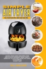 Simple Air Fryer Cookbook : Quick and Easy Recipes for Delicious Dessert and Tasty Snacks to Eating Healthy and Flavorful Every day - Book