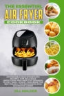 The Essential Air Fryer Cookbook : Affordable and Effortless Recipes, for Delicious Appetizers and Healthy Dinners to Fry, Grill, Roast, and Bake the Best Meals, for Beginners and Advanced Users - Book