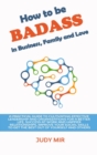 How to be BADASS in Business, Family and Love : A practical guide to cultivating effective leadership and organizations for a better life, success at work and happier relationships, improve your socia - Book