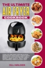 The Ultimate Air Fryer Cookbook : Healthy Recipes for Delicious Breakfast and Easy Lunch with Realistic Photos for Fry, Grill, Roast, Bake Quick, Tasty and Affordable Meals Every Day - Book