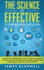 The Science Of Effective Communication : Improve Your Leadership, Learn The Necessary Nonviolent Social Conversation and Public Speaking Skills Having Better Relationships In Business Professional and - Book