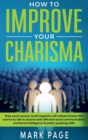 How To Improve Your Charisma : Stop Social Anxiety, Build Magnetic Self-Esteem and Learn The Science To Talk To Anyone With Effective Social Communication, Emotional Intelligence and Public Speaking S - Book