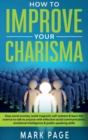 How To Improve Your Charisma : Stop Social Anxiety, Build Magnetic Self-Esteem and Learn The Science To Talk To Anyone With Effective Social Communication, Emotional Intelligence and Public Speaking S - Book