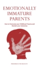 Emotionally Immature Parents : How to Overcome your Childhood Trauma and Reclaim your Autonomy - Book