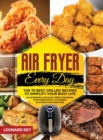 Air Fryer Every Day : The 75 Best Grilled Recipes To Simplify Your Busy Life. An Incredible And Easy Fried Cookbook, From Breakfast To Dinner, Suitable For Everyone - Book