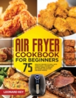 Air Fryer Cookbook for Beginners : 75+ Healthy Recipes to Grill with Your Family. the Best and Easiest Dishes to Roast, in a Smart Collection for Busy People - Book