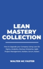 Lean Mastery Collection : How to Upgrade your Company Using Lean Six Sigma, Analytics, Startup, Enterprise, Agile Project Management, Kanban, Scrum, Kaizen - Book