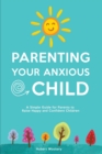 Parenting Your Anxious Child : A Simple Guide for Parents to Raise Happy and Confident Children - Book