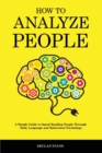 How to Analyze People : A Simple Guide to Speed Reading People Through Body Language and Behavioral Psychology - Book