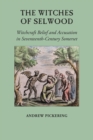 The Witches of Selwood : Witchcraft Belief and Accusation in Seventeenth-Century Somerset - Book