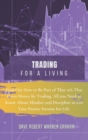 Trading for a Living : Find Out How to Be Part of That 10% That Earns Money by Trading. All you Need to Know About Mindset and Discipline to Get Your Passive Income for Life. - Book