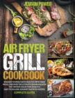 Air fryer &#8232;grill : Cookbook, Reward Yourself With Healthy Appetizing Meals, Discover &#8232;The Ultimate Cookbook With The Tastiest Collection Of Quick, &#8232;Easy-To-Follow, Gourmet Air Fryer - Book