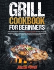 Grill Cookbook : FOR BEGINNERS, The Ultimate Collection Of Succulent Recipes To Grill On Your Barbecue, Enjoy The Beautiful Days Outdoors And Amaze Your Friends And Loved Ones With Delicious Dishes - Book