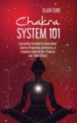 Chakra System 101 : Everything You Need to Know About Chakras Properties and History. A Complete Guide to the 7 Chakras and Their Effects - Book