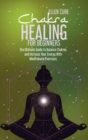 Chakra Healing for Beginners : The Ultimate Guide to Balance Chakras and Increase Your Energy With Mindfulness Exercises - Book