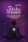 Reiki for Beginners : Learn Everything You Need to Know About Reiki Self-Healing Power to Supercharge Your Health and Heal Others - Book